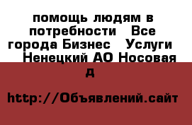 помощь людям в потребности - Все города Бизнес » Услуги   . Ненецкий АО,Носовая д.